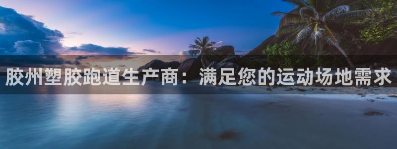 凯时k66官网登录：胶州塑胶跑道生产商：满足您的运动场地需求