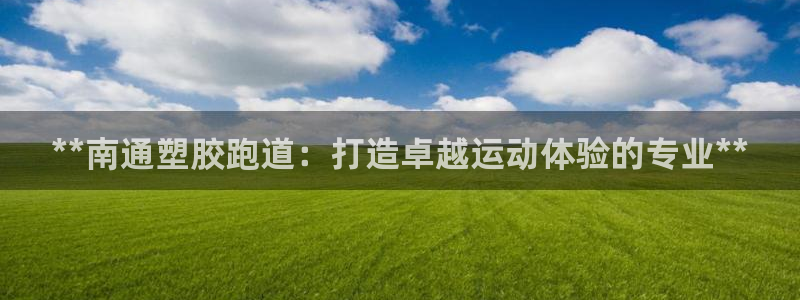 凯时官网手机版下载：**南通塑胶跑道：打造卓越运动体