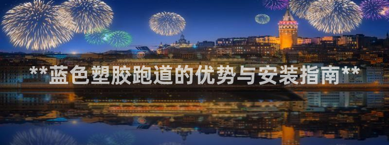 尊龙最近一次露面：**蓝色塑胶跑道的优势与安装指南**
