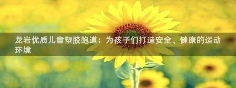 尊龙 am i blue：龙岩优质儿童塑胶跑道：为孩