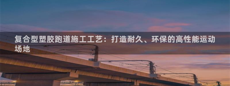 d88尊龙官网登录免费下载：复合型塑胶跑道施工工艺：