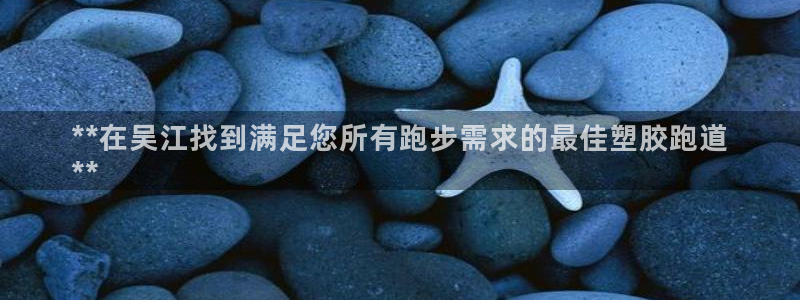 ZL尊龙凯时平台：**在吴江找到满足您所有跑步需求的最佳塑胶跑道
**