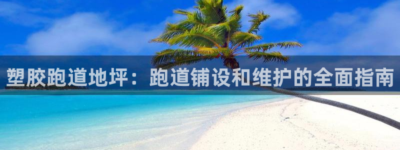 尊龙d88官网选RA来就送38：塑胶跑道地坪：跑道铺设和维护的全面指南