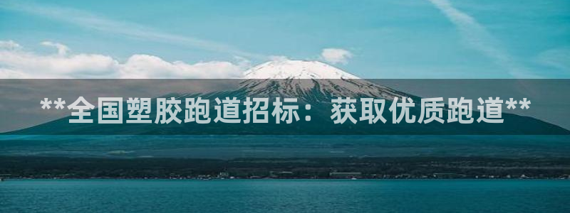 尊龙凯时下载链接：**全国塑胶跑道招标：获取优质跑道**