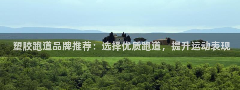尊龙凯时可以提现吗： 塑胶跑道品牌推荐：选择优质跑道，提升运动表现