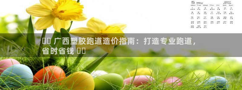 凯时平台怎么样：⭐️ 广西塑胶跑道造价指南：打造专业跑道，
省时省钱 ⭐️