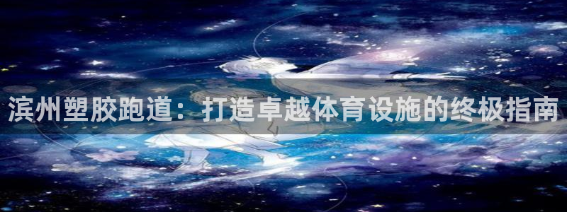 尊龙z6.con：滨州塑胶跑道：打造卓越体育设施的终