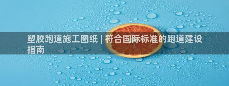KB88凯时官网：塑胶跑道施工图纸 | 符合国际标准