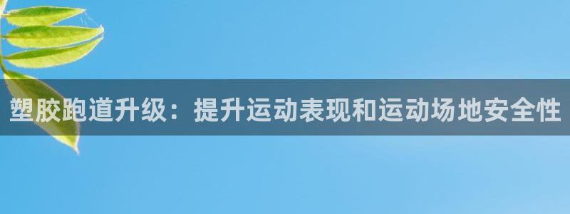 尊龙官方网站首页：塑胶跑道升级：提升运动表现和运动场地安全性