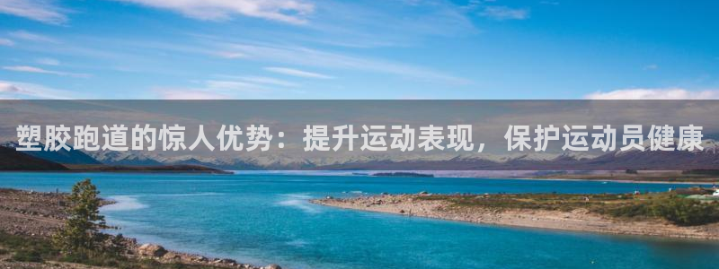 尊龙凯时官网网址：塑胶跑道的惊人优势：提升运动表现，保护运动员健康