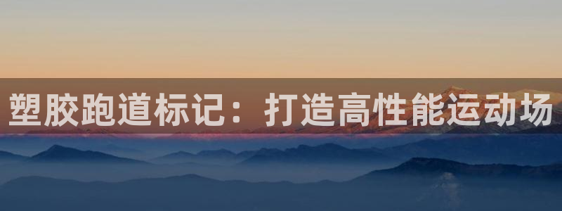 尊龙凯时登陆：塑胶跑道标记：打造高性能运动场