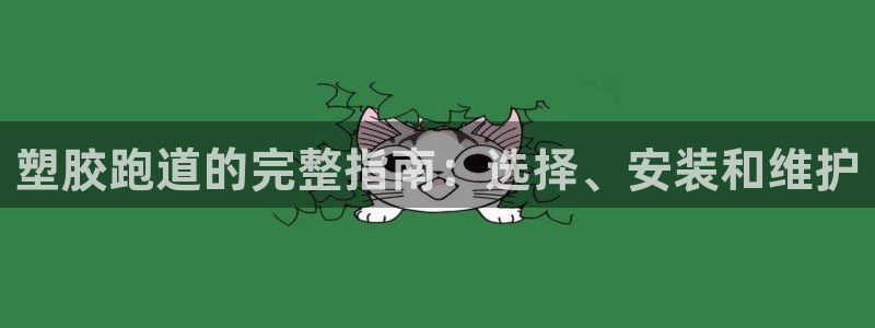 尊龙d88ag旗舰厅：塑胶跑道的完整指南：选择、安装