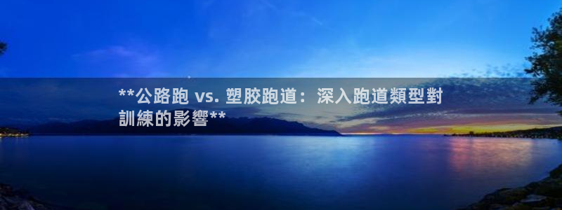 尊龙网站 人生就是博：**公路跑 vs. 塑胶跑道：深入跑道類型對
訓練的影響**
