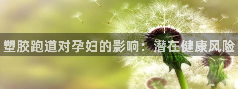 凯时k66登录：塑胶跑道对孕妇的影响：潜在健康风险