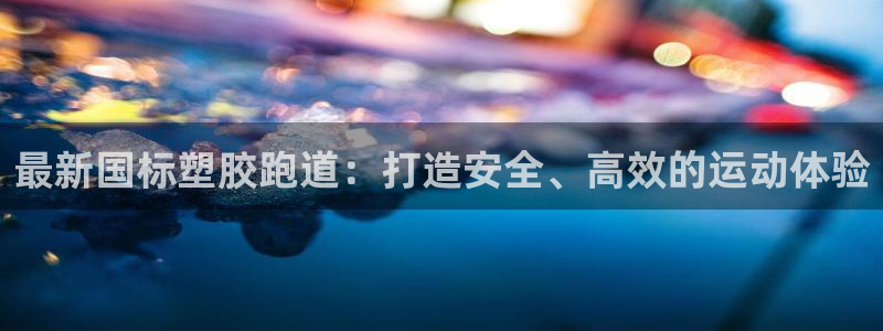 尊龙凯时是直营吗：最新国标塑胶跑道：打造安全、高效的