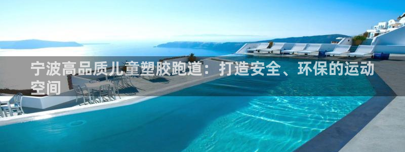 凯时平台登录：宁波高品质儿童塑胶跑道：打造安全、环保