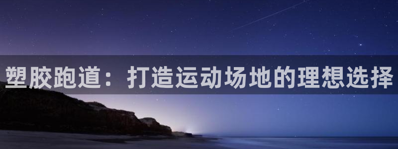 尊龙凯时z6官网：塑胶跑道：打造运动场地的理想选择