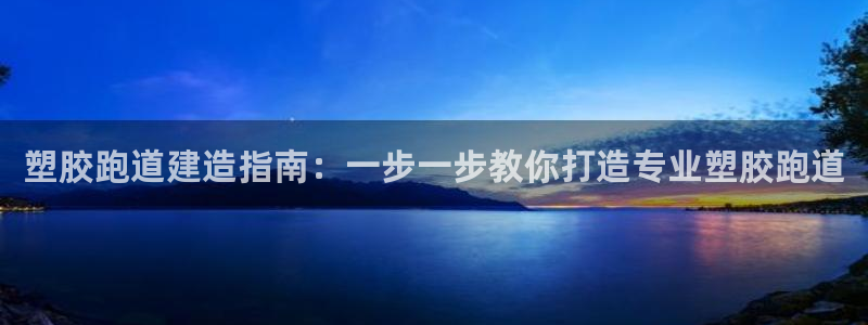 尊龙目前情况：塑胶跑道建造指南：一步一步教你打造专业塑胶跑道