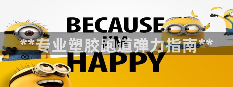 z6com尊龙：**专业塑胶跑道弹力指南**