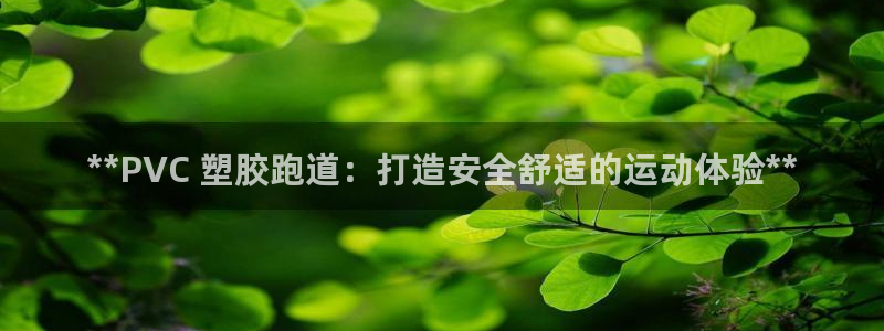 z6尊龙凯时旗：**PVC 塑胶跑道：打造安全舒适的