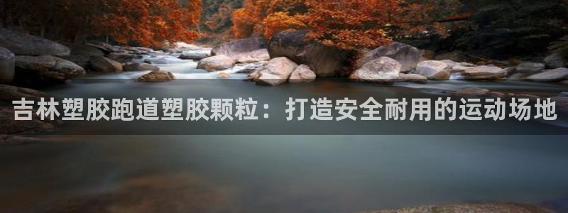 尊龙人生就是博官：吉林塑胶跑道塑胶颗粒：打造安全耐用