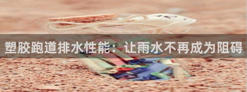 尊龙实业：塑胶跑道排水性能：让雨水不再成为阻碍