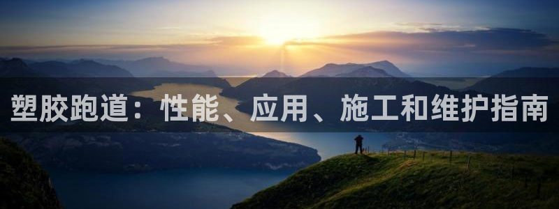 尊龙z6集团：塑胶跑道：性能、应用、施工和维护指南
