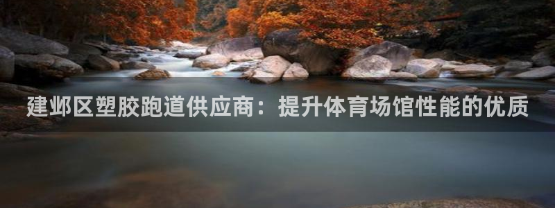尊龙凯时人生就是博中国官网：建邺区塑胶跑道供应商：提