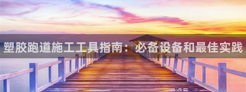 kb88凯时SO权威AG发财网：塑胶跑道施工工具指南