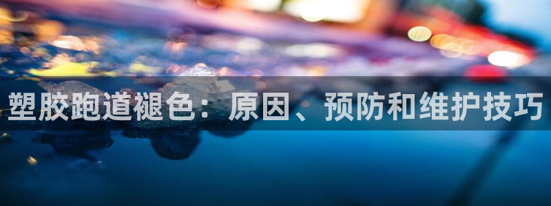 尊龙网站注册站注册：塑胶跑道褪色：原因、预防和维护技巧