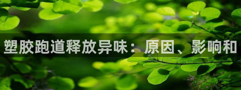 尊龙新版app首页：塑胶跑道释放异味：原因、影响和