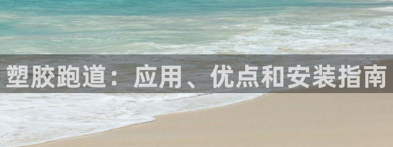 凯时国际娱乐官方网址：塑胶跑道：应用、优点和安装指南