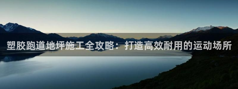 下载尊龙app：塑胶跑道地坪施工全攻略：打造高效耐用