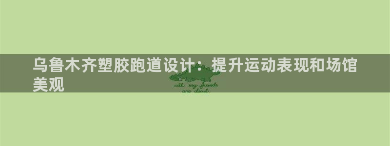 z6尊龙凯时旗舰厅首页：乌鲁木齐塑胶跑道设计：提升运动表现和