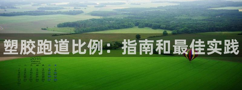 尊龙凯时平台怎么样：塑胶跑道比例：指南和最佳实践