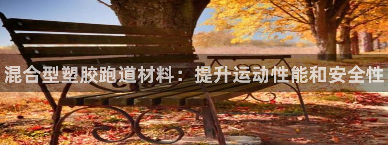 凯时游戏官方网站：混合型塑胶跑道材料：提升运动性能和