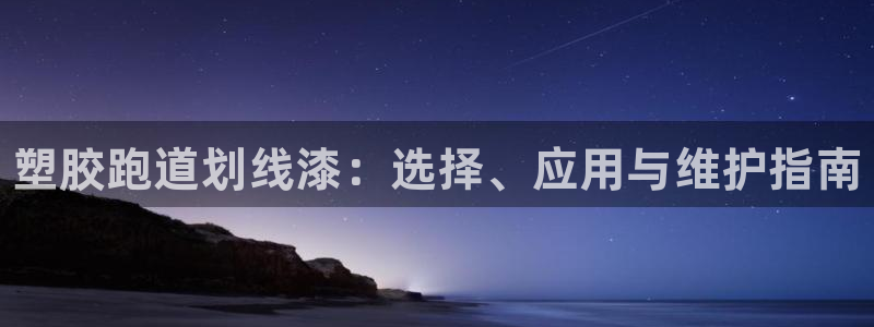 尊龙AG发财网：塑胶跑道划线漆：选择、应用与维护指南