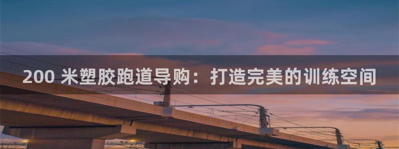 香港尊龙：200 米塑胶跑道导购：打造完美的训练空间
