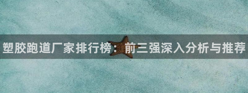 尊龙l1500：塑胶跑道厂家排行榜：前三强深入分析与