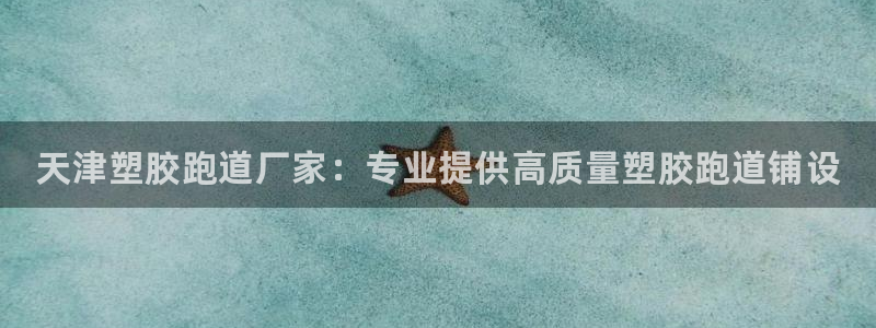 尊龙负面新闻：天津塑胶跑道厂家：专业提供高质量塑胶跑道铺设
