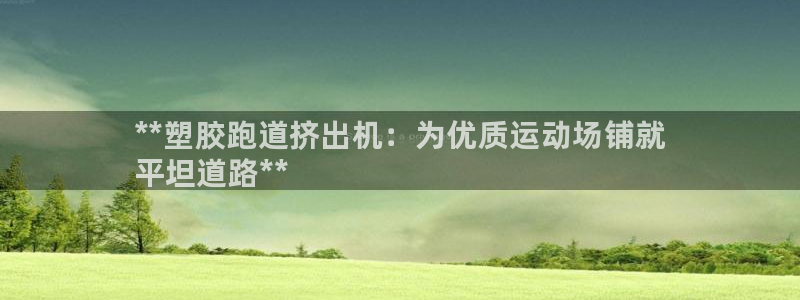 尊龙游戏官网游戏特色：**塑胶跑道挤出机：为优质运动