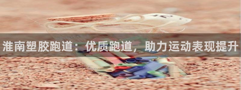 尊龙d88手机登录免费下载：淮南塑胶跑道：优质跑道，