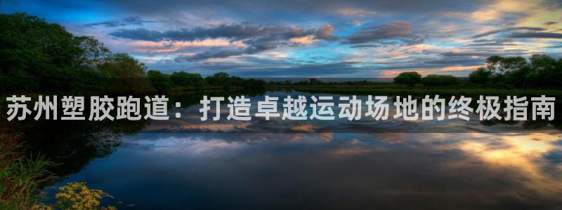 尊龙凯时总部在哪里：苏州塑胶跑道：打造卓越运动场地的