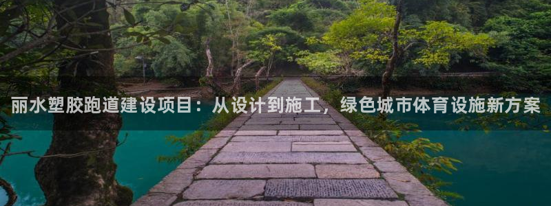 尊龙旗舰厅：丽水塑胶跑道建设项目：从设计到施工，绿色城市体育